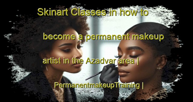 Skinart Classes in how to become a permanent makeup artist in the Azadvar area | PermanentmakeupTraining | PermanentmakeupClasses | SkinartTraining-Islamic Republic of Iran